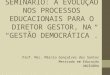 SEMINARIO 2 - A EVOLUÇÃO NOS PROCESSOS EDUCACIONAIS PARA O DIRETOR GESTOR, NA GESTÃO DEMOCRÁTICA