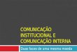 Apresentação sobre Comunicação institucional e Comunicação Interna