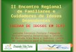 CUIDAR DE IDOSOS EM ILPIs - 2º ENCONTRO DE FAMILIARES E CUIDADORES DE IDOSOS DEPENDENTES