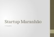 Slides 1˚ Reunião Startup Maranhão