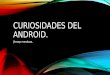 Curiosidades del android by:jhosep