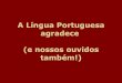 A Lingua Portuguesa Agradece.Pps