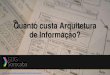 Quanto custa arquitetura de informação?
