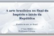 A arte brasileira no final do império e inicio da república
