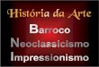 Apresentação de História da Arte - G3 - Barroco, Neoclassicismo e Impressionismo