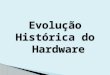 Evolução do Hadware