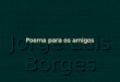 Poema para  os amigos - Jorge Luis Borges