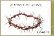 LIÇÃO 12 - A MORTE DE JESUS