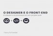 O Designer e o Front-end - A relação e os processos em um projeto web