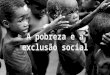 A Pobreza e a Exclusão Social