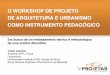Apresentação V PROJETAR: O Workshop de Projeto de Arquitetura e Urbanismo como Instrumento Pedagógico: Em busca de um embasamento teórico e metodológico de uma prática difundida