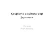 Cosplay e a Cultura Pop Japonesa
