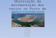 Observação da movimentação dos navios no Porto de.pptx