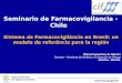 Agência Nacional de Vigilância Sanitária  Seminario de Farmacovigilancia - Chile Sistema de Farmacovigilância en Brasil: un modelo de