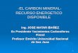 1 -EL CARBON MINERAL- RECURSO ENERGETICO DISPONIBLE -EL CARBON MINERAL- RECURSO ENERGETICO DISPONIBLE Ing. JOSE MATAR IBAÑEZ Ex Presidente Yacimientos