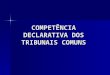 COMPETÊNCIA DECLARATIVA DOS TRIBUNAIS COMUNS