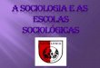 A Sociologia e as  Escolas sociológicas