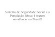 Sistema de Seguridade Social e a População Idosa: é seguro envelhecer no Brasil?