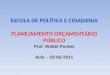 ESCOLA DE POLÍTICA E CIDADANIA PLANEJAMENTO  ORÇAMENTÁRIO PÚBLICO Prof. Walter  Pontes