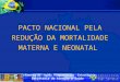 PACTO NACIONAL PELA REDUÇÃO DA MORTALIDADE MATERNA E NEONATAL