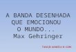 A BANDA DESENHADA QUE EMOCIONOU  O MUNDO...  Max  Gehringer