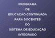 PROGRAMA DE EDUCAÇÃO CONTINUADA PARA DOCENTES DO SISTEMA DE EDUCAÇÃO INTEGRADO