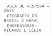 AULA DE VÉSPERA – 2013     GEOGRAFIA DO BRASIL E GERAL   PROFESSORES: RICARDO E CÉLIA