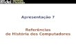 Apresentação 7 Referências de História dos Computadores