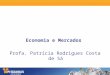 Economia e Mercados Profa. Patrícia Rodrigues Costa de Sá