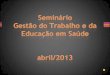 Seminário Gestão do Trabalho e da Educação em Saúde  abril/2013