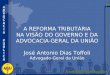 A REFORMA TRIBUTÁRIA NA VISÃO DO GOVERNO E DA ADVOCACIA-GERAL DA UNIÃO José Antonio Dias Toffoli