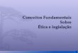 Conceitos Fundamentais  Sobre  Ética e legislação