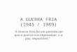 A GUERRA FRIA (1945 / 1989)