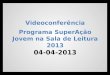 Videoconferência Programa SuperAção Jovem na Sala de Leitura  2013 04-04-2013