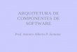 ARQUITETURA DE COMPONENTES DE SOFTWARE Prof. Antonio Alberto P. Santana