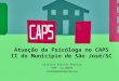 Atuação da Psicóloga no CAPS II do Município de São José/SC Cristina Folster Pereira CRP: 12/10465 cristinafolster@gmail.com