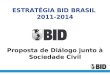 ESTRATÉGIA BID BRASIL 2011-2014 Proposta de Diálogo junto à Sociedade Civil