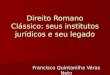 Direito Romano Clássico: seus institutos jurídicos e seu legado Francisco Quintanilha Véras Neto