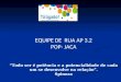 EQUIPE DE RUA AP 3.2 POP- JACA “Todo ser é potência e a potencialidade de cada um se desenvolve na relação”. Spinoza