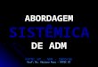 SISTÊMICA ABORDAGEM SISTÊMICA DE ADM FATEC GT - ADM - INFO/GE Prof. Ms. Adriano Rosa - FATEC GT