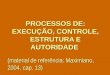 PROCESSOS DE: EXECUÇÃO, CONTROLE, ESTRUTURA E AUTORIDADE (material de referência: Maximiano, 2004, cap. 13)