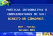PRÁTICAS INTEGRATIVAS E COMPLEMENTARES NO SUS: DIREITO DE CIDADANIA ENSP – FIOCRUZ Novembro 2006