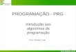 Prof. Rodrigo Coral 1 Introdução aos algoritmos de programação Prof. Rodrigo Coral PROGRAMAÇÃO - PRG