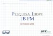 FEVEREIRO 2009 Representante em São Paulo Tel. 11 3284 6600 P ESQUISA I BOPE JB FM COMPLETO