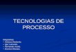TECNOLOGIAS DE PROCESSO Integrantes: -- Vinicius Norberto. -- Igor Lamante. -- Fernando Costa. -- Everton Moraes