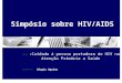 Simpósio sobre HIV/AIDS Tema : Cuidado á pessoa portadora de HIV na Atenção Primária a Saúde Gerente: Sérgio Aquino