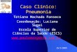 Caso Clínico: Pneumonia Tatiana Machado Fonseca Coordenação: Luciana Sugai Escola Superior de Ciências da Saúde (ESCS)  25/3/2009