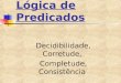 Lógica de Predicados Decidibilidade, Corretude, Completude, Consistência