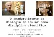 O amadurecimento da Biologia Molecular como disciplina científica Prof. Dr. Francisco Prosdocimi FATOS E ESPECULAÇÕES INICIAIS SOBRE OS MOLDES DE RNA DO