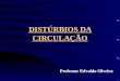 DISTÚRBIOS DA CIRCULAÇÃO Professor Edvaldo Silveira